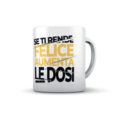 TAZZA SE TI RENDE FELICE AUMENTA LE DOSI