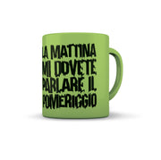 TAZZA VERDE LA MATTINA MI DOVETE PARLARE ....